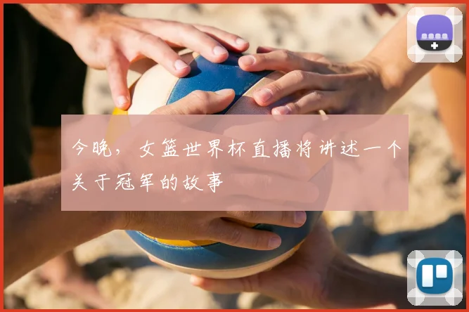 今晚，女篮世界杯直播将讲述一个关于冠军的故事