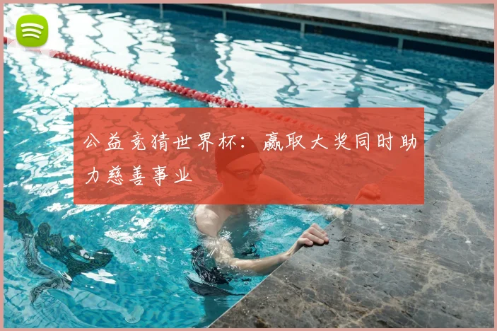 公益竞猜世界杯:赢取大奖同时助力慈善事业