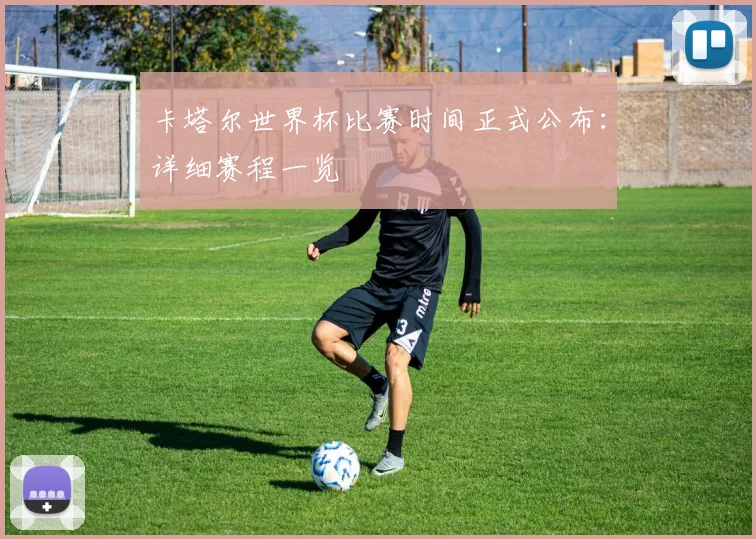 卡塔尔世界杯比赛时间正式公布:详细赛程一览