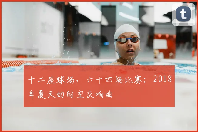 十二座球场，六十四场比赛：2018年夏天的时空交响曲