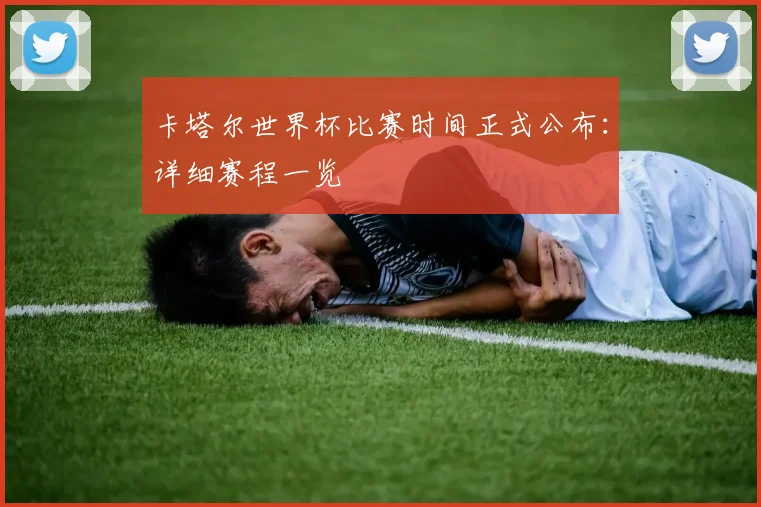 卡塔尔世界杯比赛时间正式公布：详细赛程一览