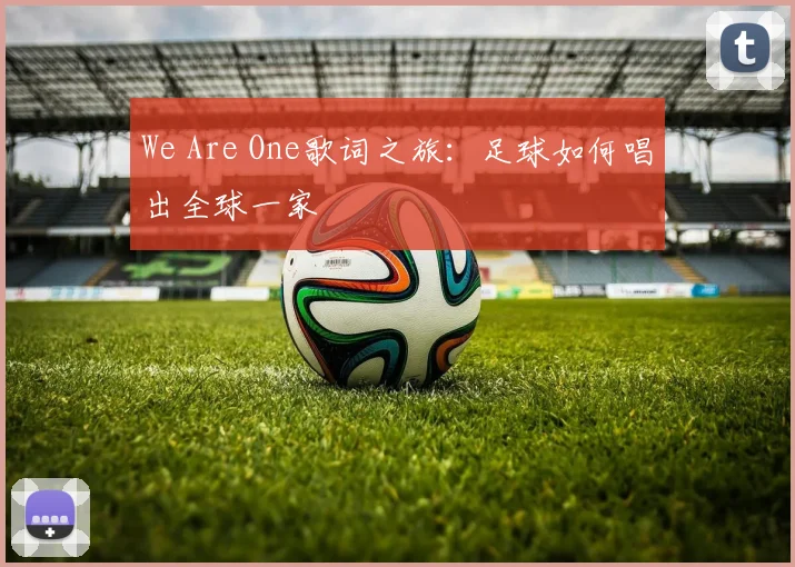 We Are One歌词之旅：足球如何唱出全球一家