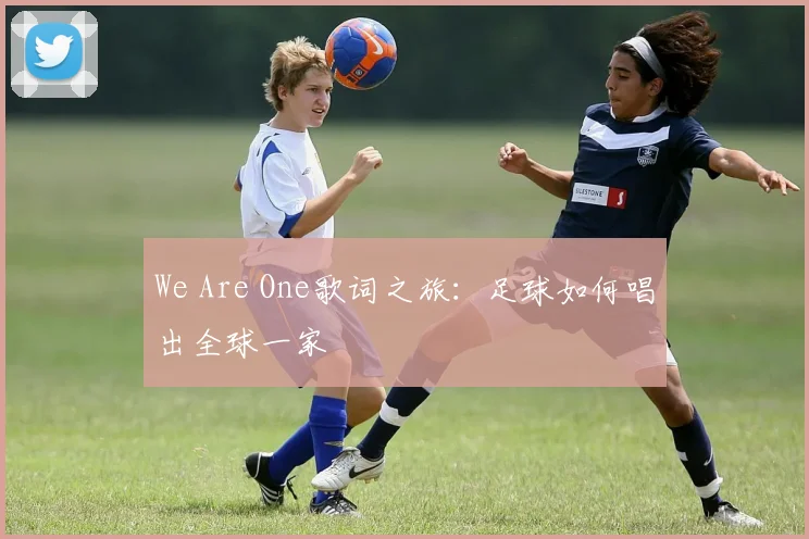 We Are One歌词之旅：足球如何唱出全球一家