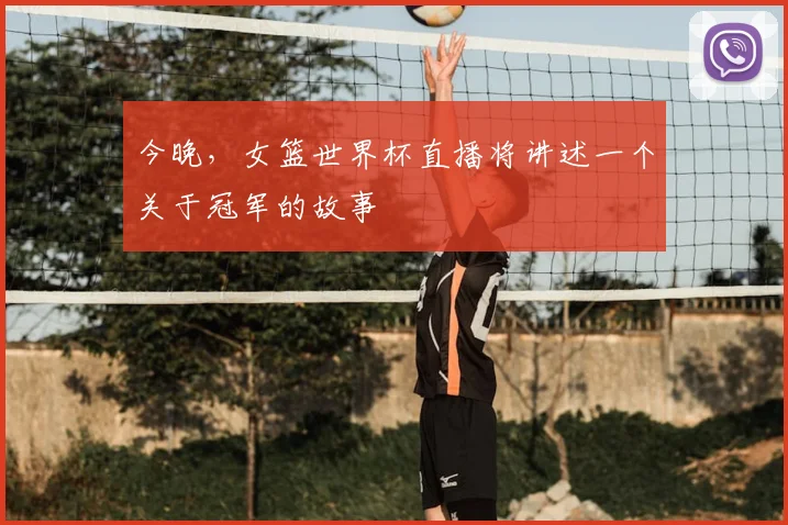 今晚，女篮世界杯直播将讲述一个关于冠军的故事