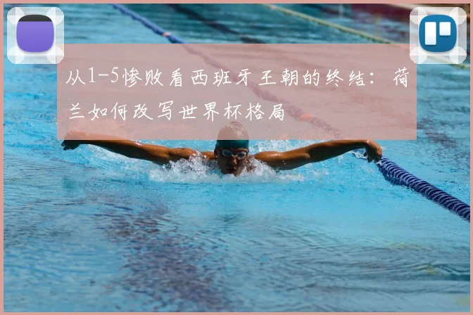 从1-5惨败看西班牙王朝的终结：荷兰如何改写世界杯格局