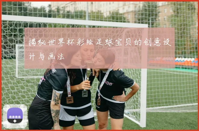 揭秘世界杯彩绘足球宝贝的创意设计与画法