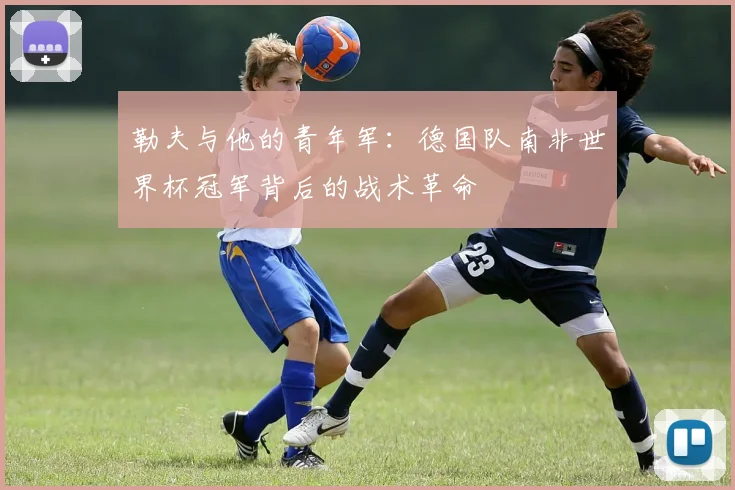 勒夫与他的青年军:德国队南非世界杯冠军背后的战术革命