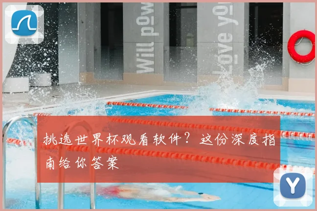 挑选世界杯观看软件？这份深度指南给你答案