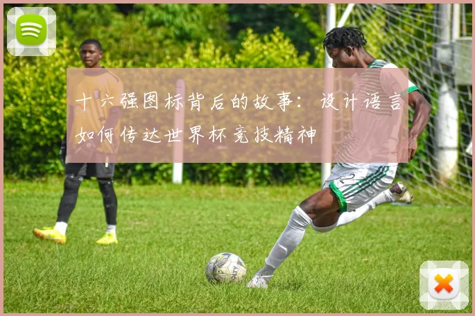 十六强图标背后的故事：设计语言如何传达世界杯竞技精神