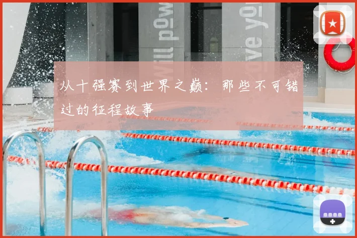 从十强赛到世界之巅：那些不可错过的征程故事