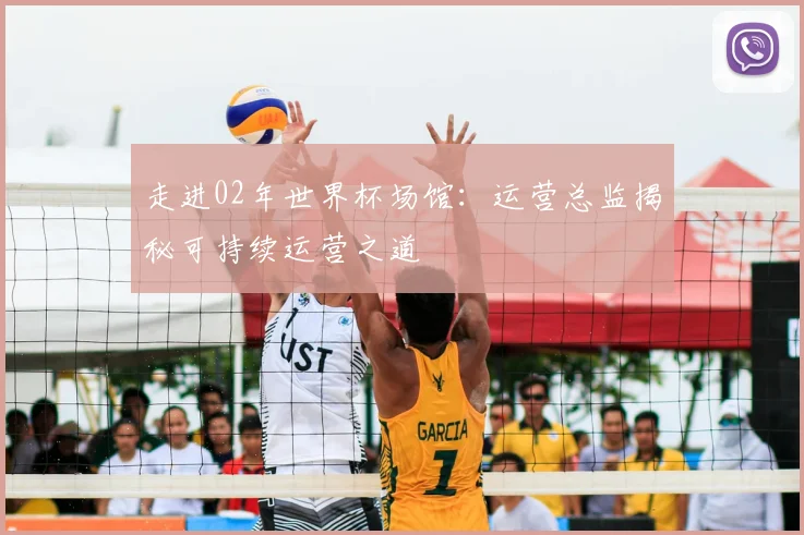 走进02年世界杯场馆：运营总监揭秘可持续运营之道