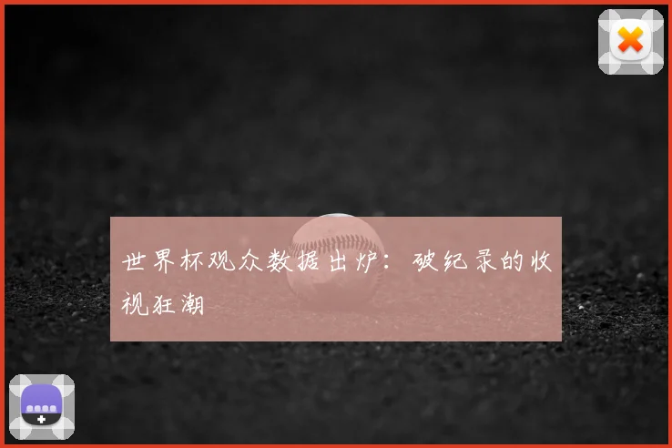 世界杯观众数据出炉:破纪录的收视狂潮