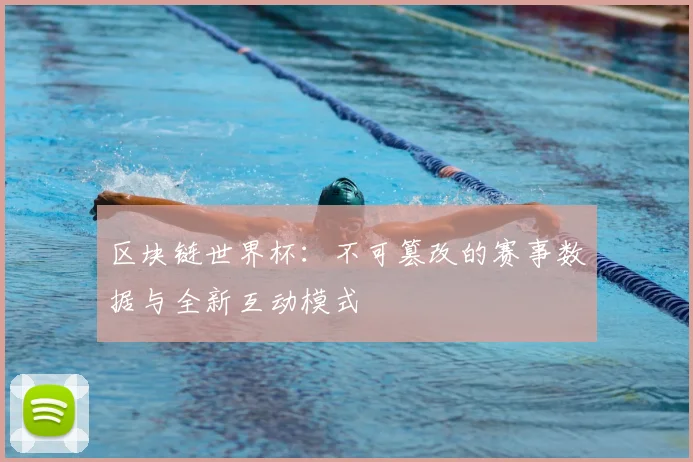 区块链世界杯:不可篡改的赛事数据与全新互动模式
