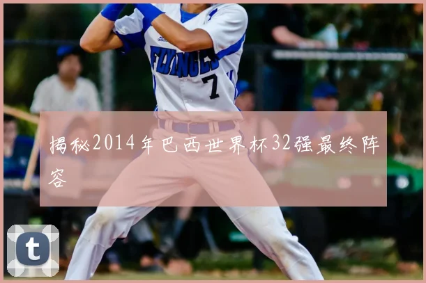 揭秘2014年巴西世界杯32强最终阵容