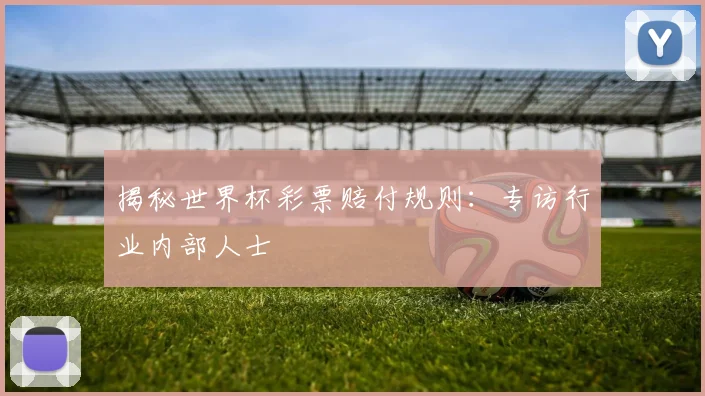 揭秘世界杯彩票赔付规则：专访行业内部人士