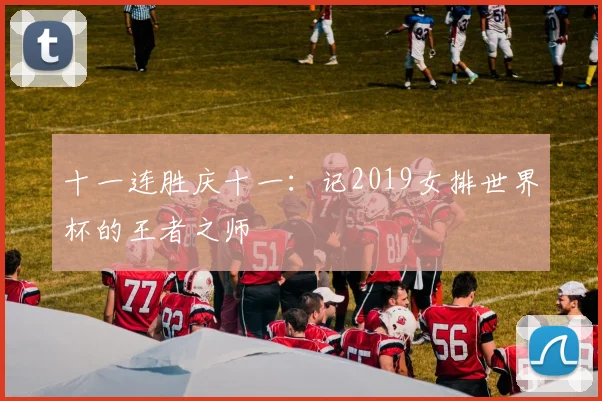 十一连胜庆十一:记2019女排世界杯的王者之师