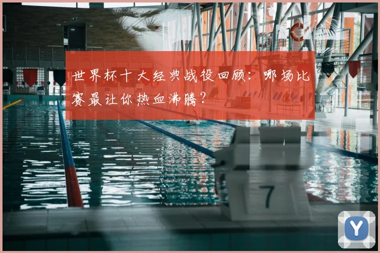 世界杯十大经典战役回顾：哪场比赛最让你热血沸腾？