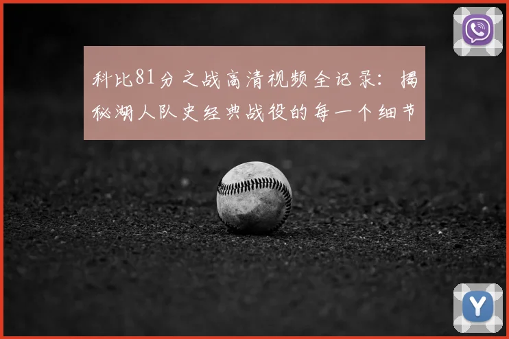 科比81分之战高清视频全记录：揭秘湖人队史经典战役的每一个细节