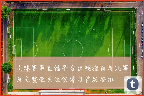足球赛事直播平台出镜指南与比赛看点整理关注伤停与首发安排