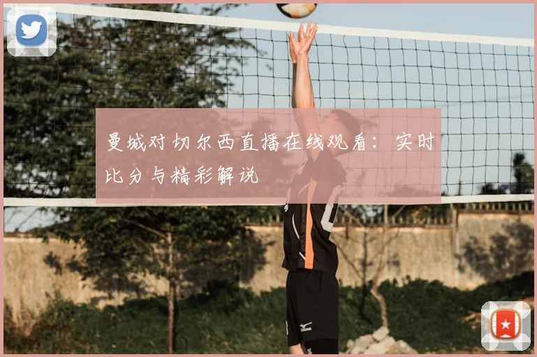 曼城对切尔西直播在线观看：实时比分与精彩解说