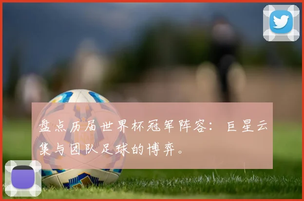 盘点历届世界杯冠军阵容：巨星云集与团队足球的博弈。