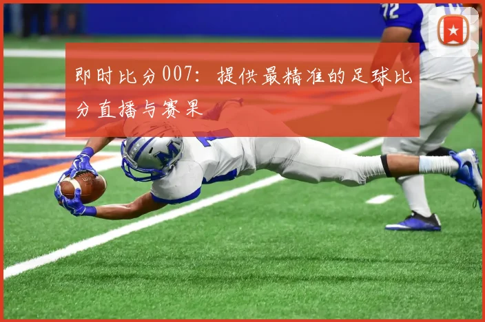 即时比分007：提供最精准的足球比分直播与赛果