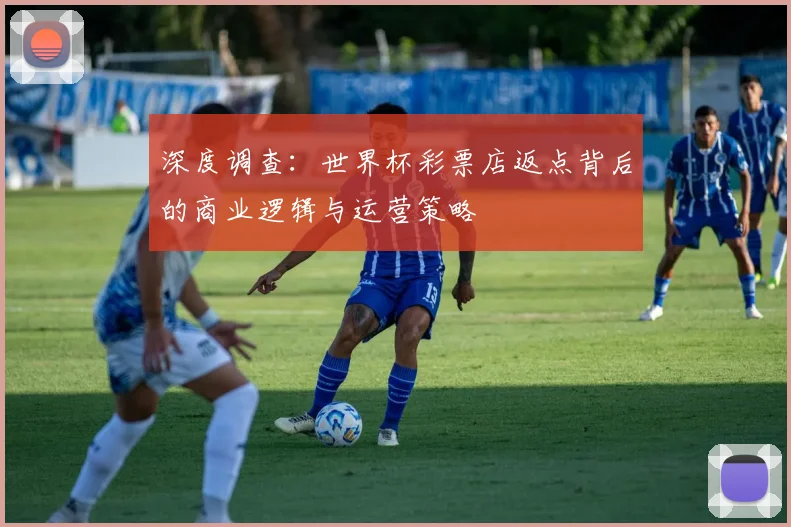 深度调查：世界杯彩票店返点背后的商业逻辑与运营策略