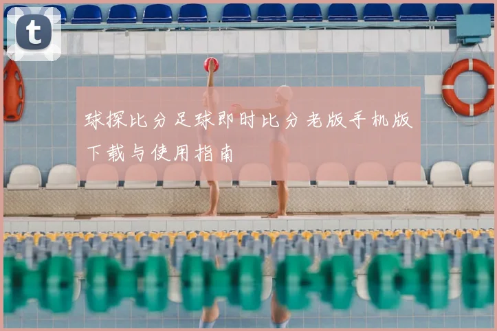 球探比分足球即时比分老版手机版下载与使用指南