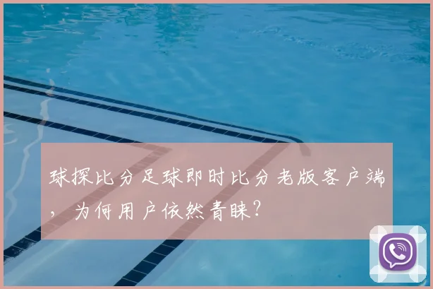 球探比分足球即时比分老版客户端，为何用户依然青睐？