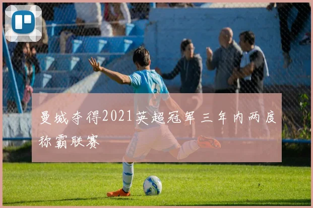 曼城夺得2021英超冠军三年内两度称霸联赛