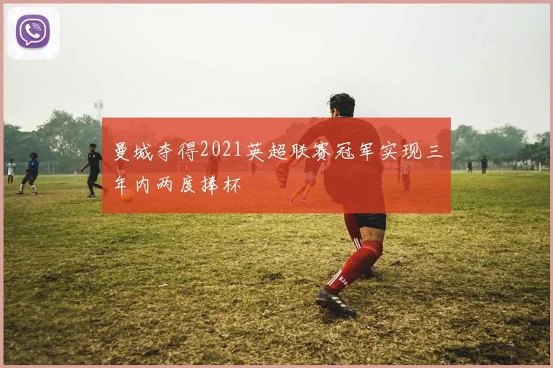 曼城夺得2021英超联赛冠军实现三年内两度捧杯