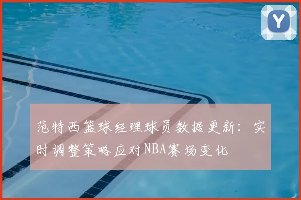范特西篮球经理球员数据更新：实时调整策略应对NBA赛场变化