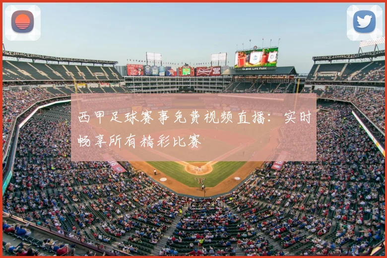 西甲足球赛事免费视频直播：实时畅享所有精彩比赛