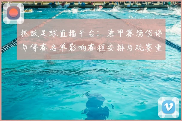 抓饭足球直播平台：意甲赛场伤停与停赛名单影响赛程安排与观赛重点