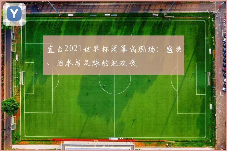 直击2021世界杯闭幕式现场：盛典、泪水与足球的狂欢夜