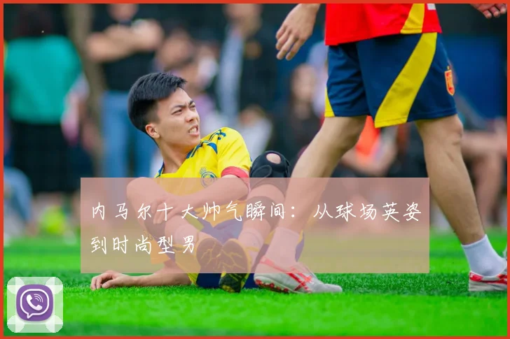 内马尔十大帅气瞬间：从球场英姿到时尚型男