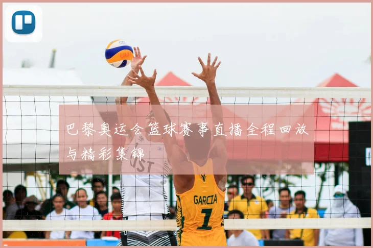 巴黎奥运会篮球赛事直播全程回放与精彩集锦