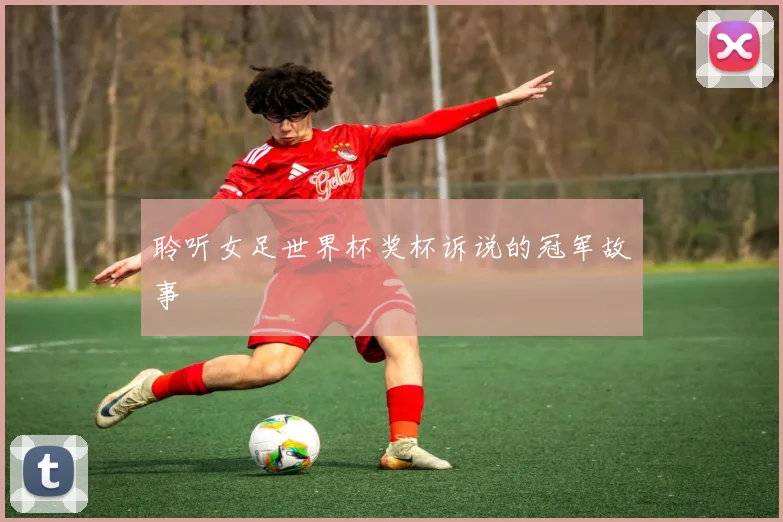聆听女足世界杯奖杯诉说的冠军故事