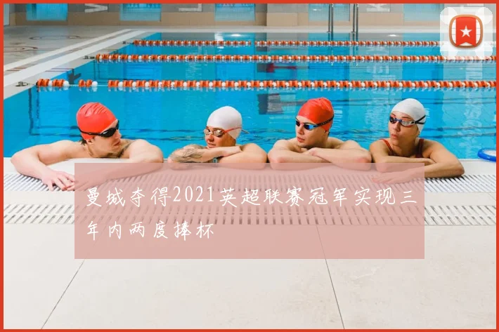 曼城夺得2021英超联赛冠军实现三年内两度捧杯