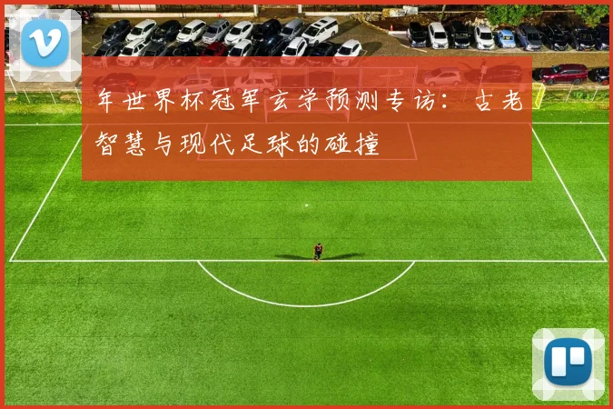 年世界杯冠军玄学预测专访：古老智慧与现代足球的碰撞